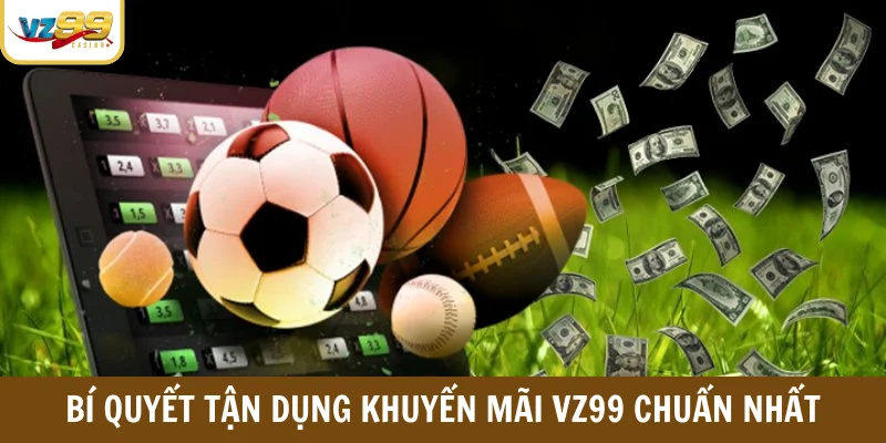 Bí quyết tận dụng khuyến mãi VZ99 chuẩn nhất